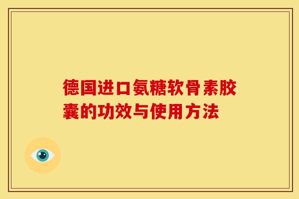 德国进口氨糖软骨素胶囊的功效与使用方法 德国进口氨糖软骨素胶囊的功效与使用方法