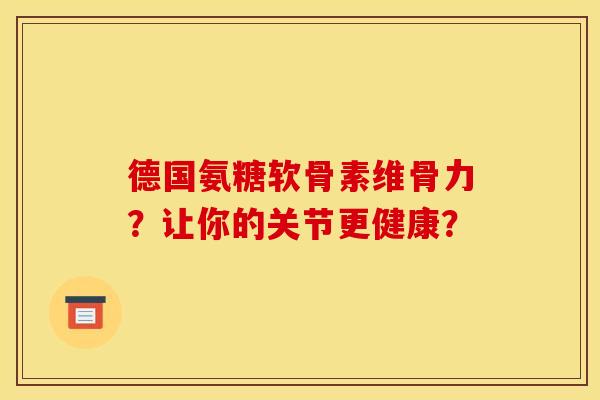 德国氨糖软骨素维骨力?让你的关节更健康? 德国氨糖软骨素维骨力?让你的关节更健康?