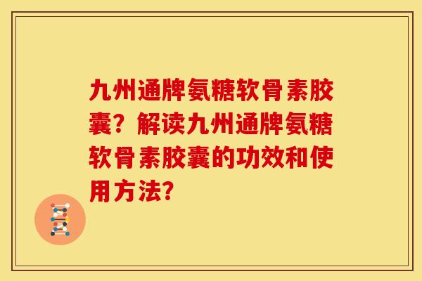 九州通牌氨糖软骨素胶囊？解读九州通牌氨糖软骨素胶囊的功效和使用方法？