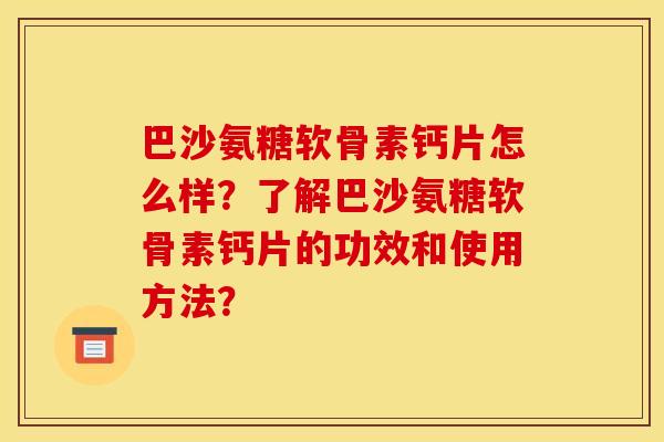 巴沙氨糖软骨素钙片怎么样?了解巴沙氨糖软骨素钙片的功效和使用方法? 巴沙氨糖软骨素钙片怎么样?了解巴沙氨糖软骨素钙片的功效和使用方法?