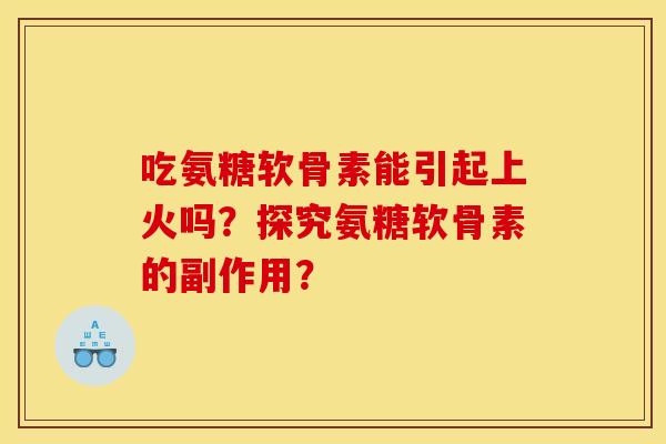 吃氨糖软骨素能引起上火吗？探究氨糖软骨素的副作用？