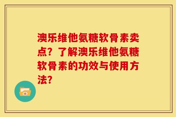 澳乐维他氨糖软骨素卖点？了解澳乐维他氨糖软骨素的功效与使用方法？