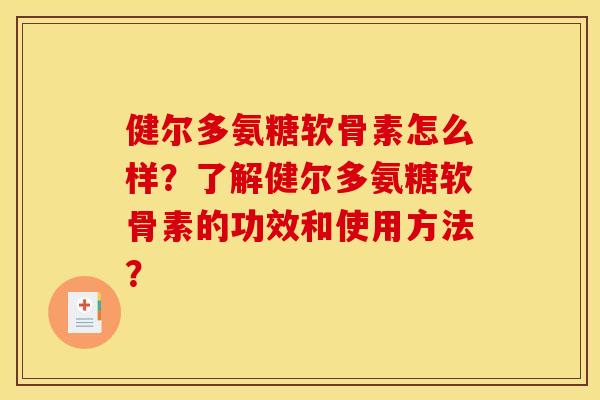 健尔多氨糖软骨素怎么样？了解健尔多氨糖软骨素的功效和使用方法？
