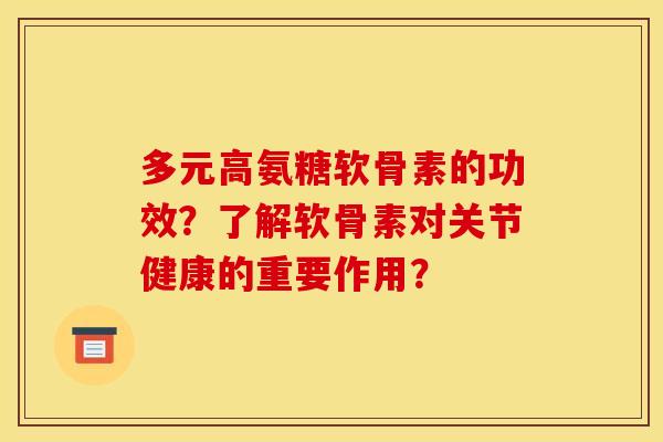 多元高氨糖软骨素的功效？了解软骨素对关节健康的重要作用？