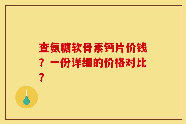 查氨糖软骨素钙片价钱？一份详细的价格对比？