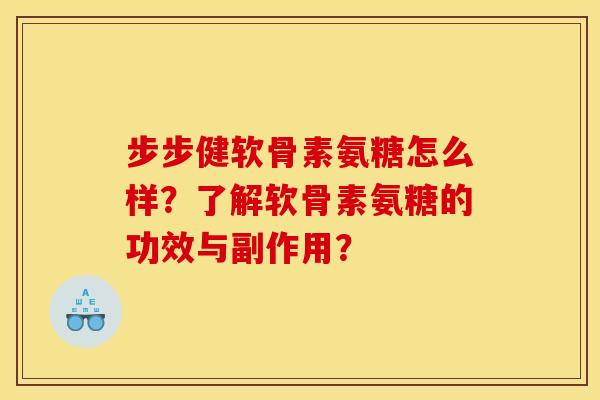 步步健软骨素氨糖怎么样？了解软骨素氨糖的功效与副作用？