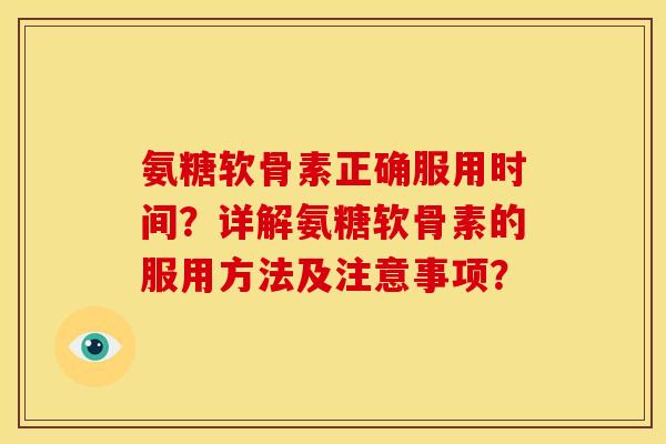 氨糖软骨素正确服用时间？详解氨糖软骨素的服用方法及注意事项？