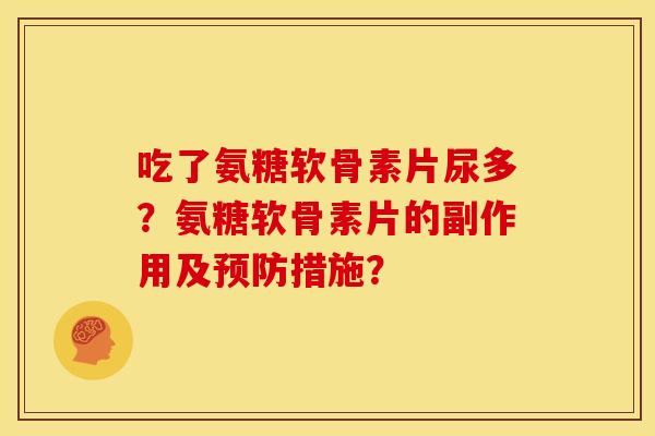 吃了氨糖软骨素片尿多？氨糖软骨素片的副作用及预防措施？