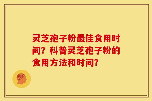 灵芝孢子粉佳食用时间?科普灵芝孢子粉的食用方法和时间? 灵芝孢子粉佳食用时间?科普灵芝孢子粉的食用方法和时间?