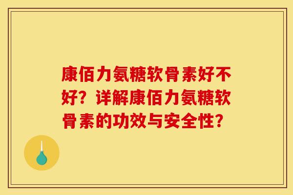 康佰力氨糖软骨素好不好?详解康佰力氨糖软骨素的功效与安全性? 康佰力氨糖软骨素好不好?详解康佰力氨糖软骨素的功效与安全性?