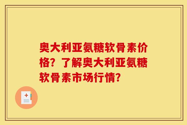 奥大利亚氨糖软骨素价格？了解奥大利亚氨糖软骨素市场行情？