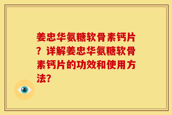 姜忠华氨糖软骨素钙片?详解姜忠华氨糖软骨素钙片的功效和使用方法? 姜忠华氨糖软骨素钙片?详解姜忠华氨糖软骨素钙片的功效和使用方法?