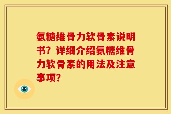 氨糖维骨力软骨素说明书？详细介绍氨糖维骨力软骨素的用法及注意事项？