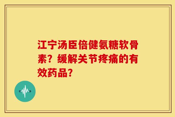江宁汤臣倍健氨糖软骨素？缓解关节疼痛的有效药品？