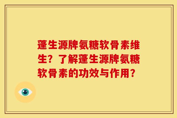 蓬生源牌氨糖软骨素维生？了解蓬生源牌氨糖软骨素的功效与作用？