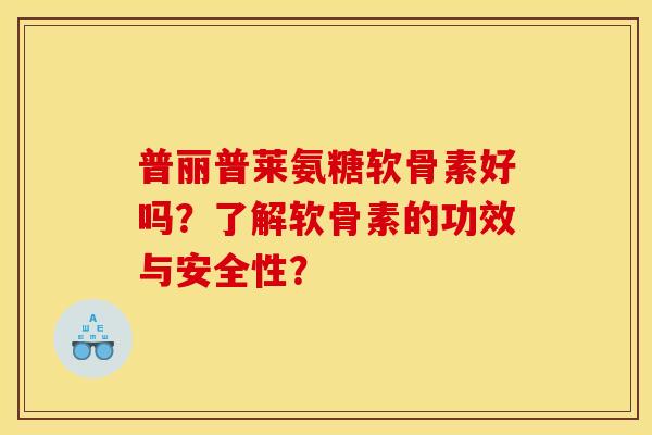 普丽普莱氨糖软骨素好吗？了解软骨素的功效与安全性？