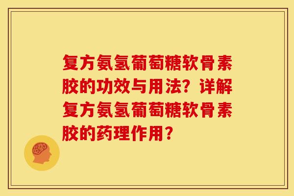 复方氨氢葡萄糖软骨素胶的功效与用法？详解复方氨氢葡萄糖软骨素胶的药理作用？