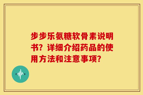 步步乐氨糖软骨素说明书？详细介绍药品的使用方法和注意事项？