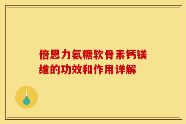 倍恩力氨糖软骨素钙镁维的功效和作用详解
