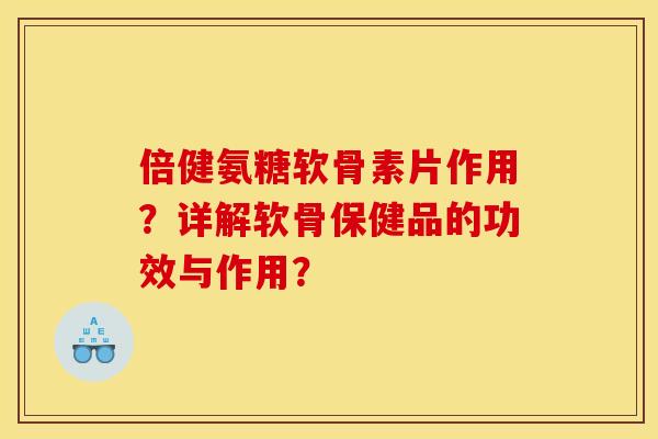 倍健氨糖软骨素片作用？详解软骨保健品的功效与作用？