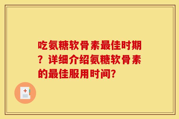 吃氨糖软骨素最佳时期？详细介绍氨糖软骨素的最佳服用时间？