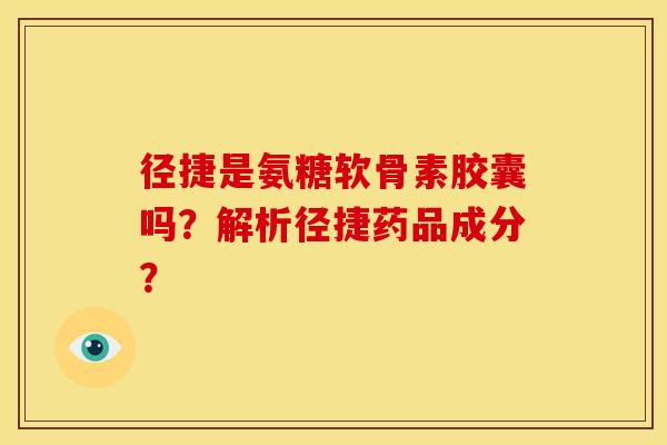 径捷是氨糖软骨素胶囊吗?解析径捷药品成分? 径捷是氨糖软骨素胶囊吗?解析径捷药品成分?