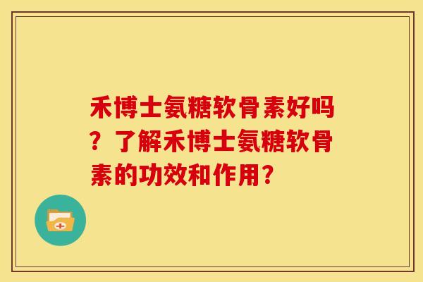 禾博士氨糖软骨素好吗？了解禾博士氨糖软骨素的功效和作用？