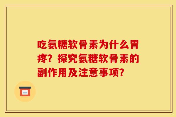 吃氨糖软骨素为什么胃疼？探究氨糖软骨素的副作用及注意事项？