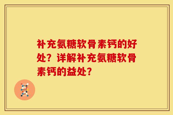 补充氨糖软骨素钙的好处?详解补充氨糖软骨素钙的益处? 补充氨糖软骨素钙的好处?详解补充氨糖软骨素钙的益处?