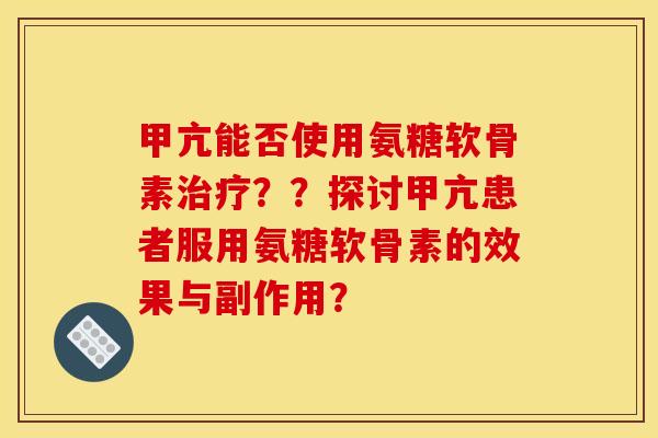 甲亢能否使用氨糖软骨素？？探讨甲亢患者服用氨糖软骨素的效果与副作用？