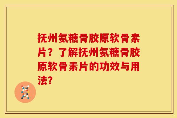 抚州氨糖骨胶原软骨素片?了解抚州氨糖骨胶原软骨素片的功效与用法? 抚州氨糖骨胶原软骨素片?了解抚州氨糖骨胶原软骨素片的功效与用法?