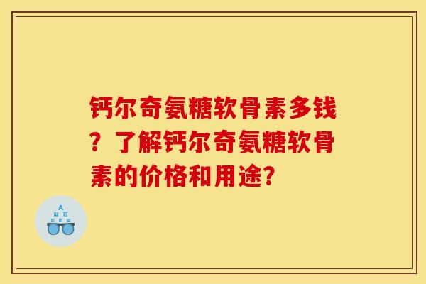 钙尔奇氨糖软骨素多钱?了解钙尔奇氨糖软骨素的价格和用途? 钙尔奇氨糖软骨素多钱?了解钙尔奇氨糖软骨素的价格和用途?