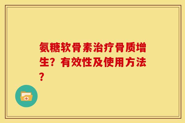氨糖软骨素治疗骨质增生？有效性及使用方法？
