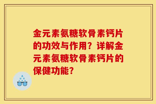 金元素氨糖软骨素钙片的功效与作用?详解金元素氨糖软骨素钙片的保健功能? 金元素氨糖软骨素钙片的功效与作用?详解金元素氨糖软骨素钙片的保健功能?