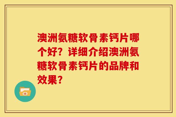 澳洲氨糖软骨素钙片哪个好？详细介绍澳洲氨糖软骨素钙片的品牌和效果？