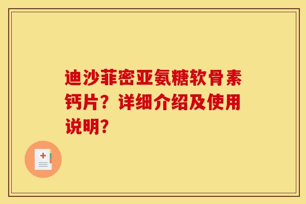迪沙菲密亚氨糖软骨素钙片?详细介绍及使用说明? 迪沙菲密亚氨糖软骨素钙片?详细介绍及使用说明?