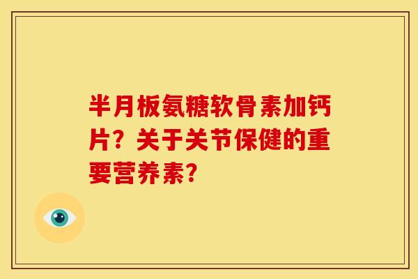 氨糖软骨素加钙片?关于关节保健的重要营养素? 氨糖软骨素加钙片?关于关节保健的重要营养素?