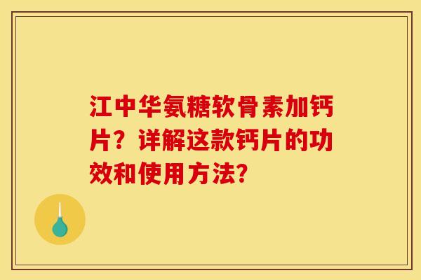江中华氨糖软骨素加钙片?详解这款钙片的功效和使用方法? 江中华氨糖软骨素加钙片?详解这款钙片的功效和使用方法?