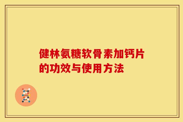 健林氨糖软骨素加钙片的功效与使用方法 健林氨糖软骨素加钙片的功效与使用方法