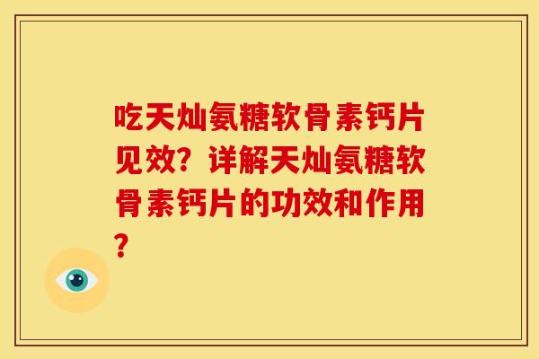 吃天灿氨糖软骨素钙片见效？详解天灿氨糖软骨素钙片的功效和作用？