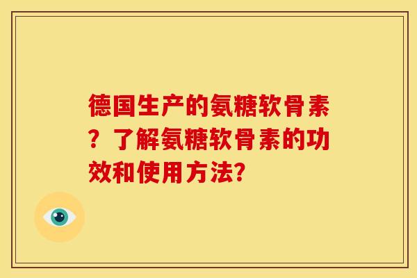 德国生产的氨糖软骨素?了解氨糖软骨素的功效和使用方法? 德国生产的氨糖软骨素?了解氨糖软骨素的功效和使用方法?