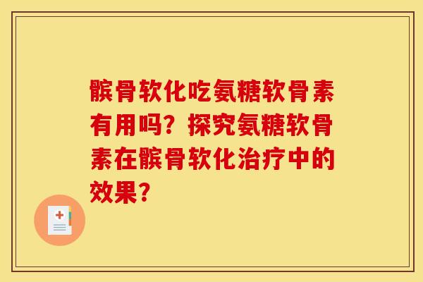 髌骨软化吃氨糖软骨素有用吗?探究氨糖软骨素在髌骨软化中的效果? 髌骨软化吃氨糖软骨素有用吗?探究氨糖软骨素在髌骨软化中的效果?