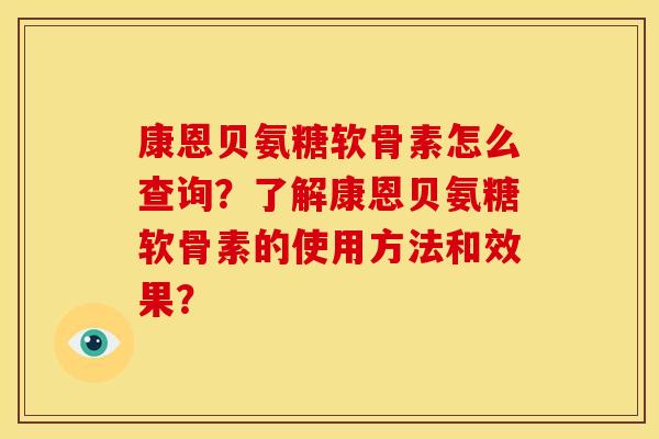 康恩贝氨糖软骨素怎么查询?了解康恩贝氨糖软骨素的使用方法和效果? 康恩贝氨糖软骨素怎么查询?了解康恩贝氨糖软骨素的使用方法和效果?