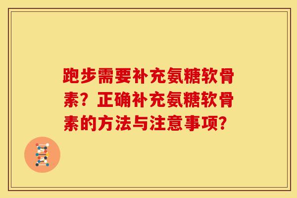 跑步需要补充氨糖软骨素？正确补充氨糖软骨素的方法与注意事项？