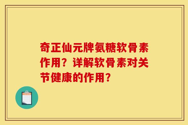 奇正仙元牌氨糖软骨素作用?详解软骨素对关节健康的作用? 奇正仙元牌氨糖软骨素作用?详解软骨素对关节健康的作用?