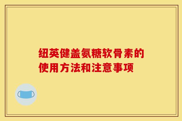 纽英健盖氨糖软骨素的使用方法和注意事项