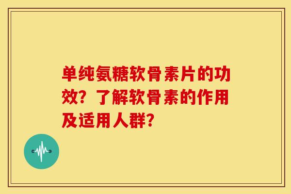 单纯氨糖软骨素片的功效？了解软骨素的作用及适用人群？