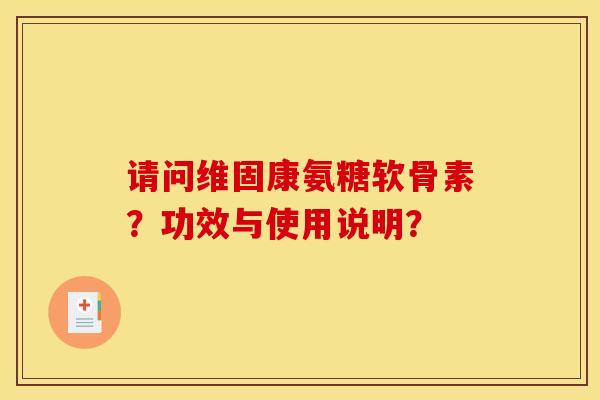请问维固康氨糖软骨素?功效与使用说明? 请问维固康氨糖软骨素?功效与使用说明?