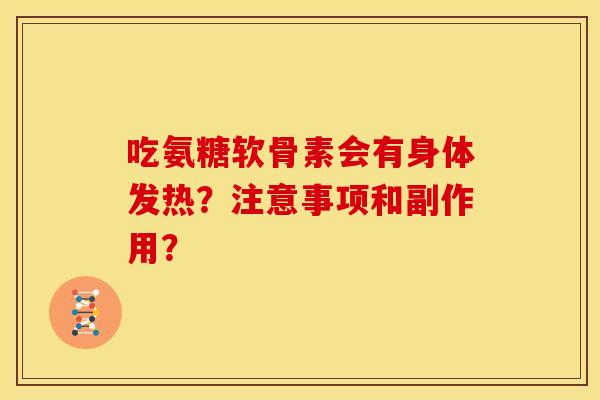 吃氨糖软骨素会有身体发热？注意事项和副作用？