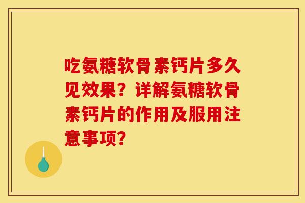 吃氨糖软骨素钙片多久见效果？详解氨糖软骨素钙片的作用及服用注意事项？